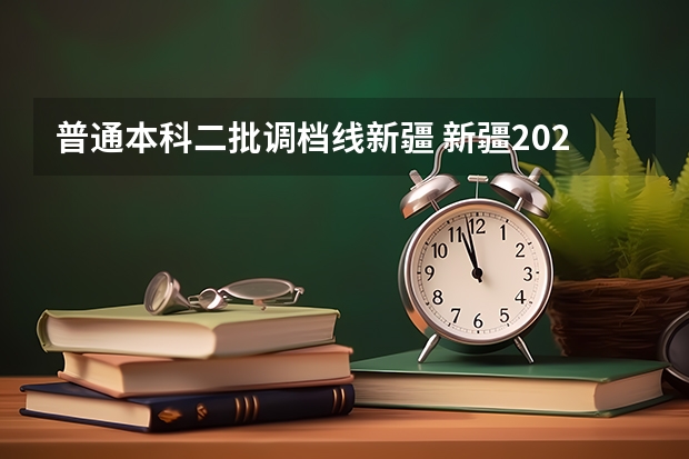 普通本科二批调档线新疆 新疆2023年投档线