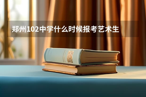 郑州102中学什么时候报考艺术生