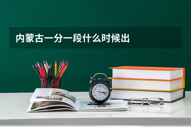内蒙古一分一段什么时候出