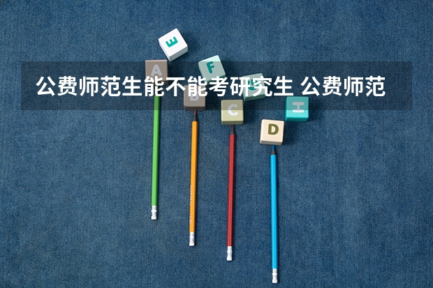 公费师范生能不能考研究生 公费师范生可以考研究生吗