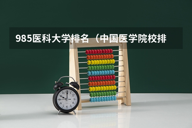 985医科大学排名（中国医学院校排名）