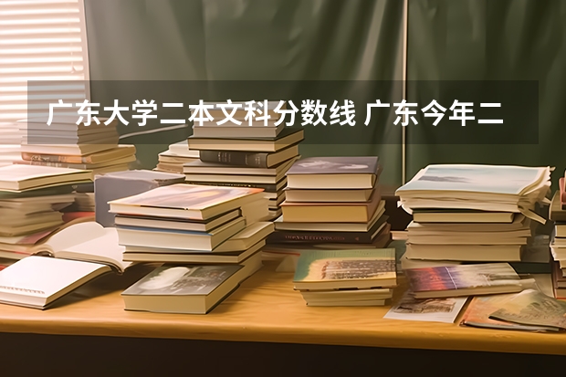 广东大学二本文科分数线 广东今年二本分数线