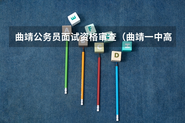 曲靖公务员面试资格审查（曲靖一中高考成绩）
