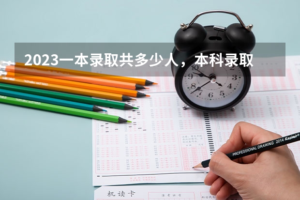 2023一本录取共多少人，本科录取共多少人