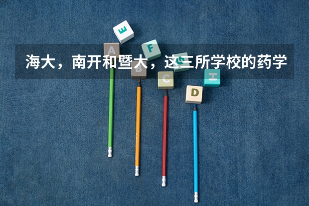 海大，南开和暨大，这三所学校的药学怎么样，考研难吗，三本考上的希望大不大