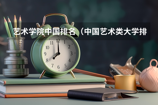 艺术学院中国排名（中国艺术类大学排名）