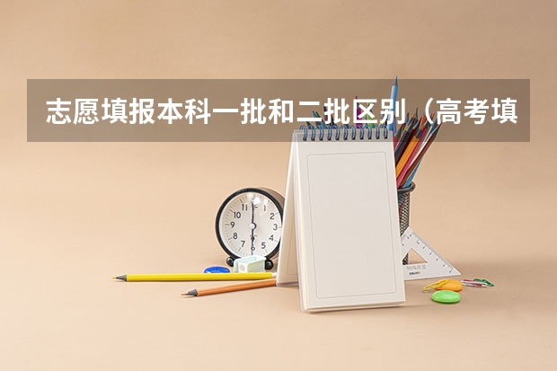 志愿填报本科一批和二批区别（高考填报志愿表后边的定向就业（二批本科）可不可以不填？）