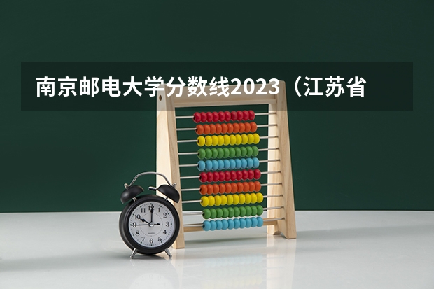 南京邮电大学分数线2023（江苏省二本大学排名及分数线）