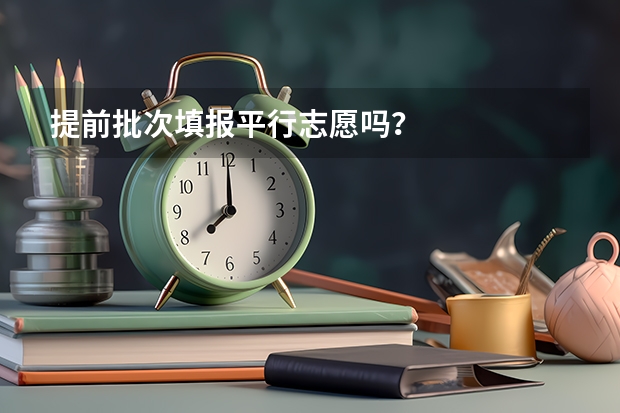 提前批次填报平行志愿吗？