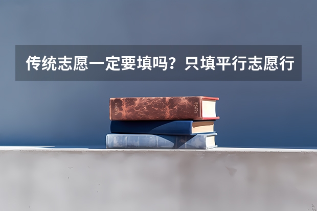 传统志愿一定要填吗?只填平行志愿行吗?