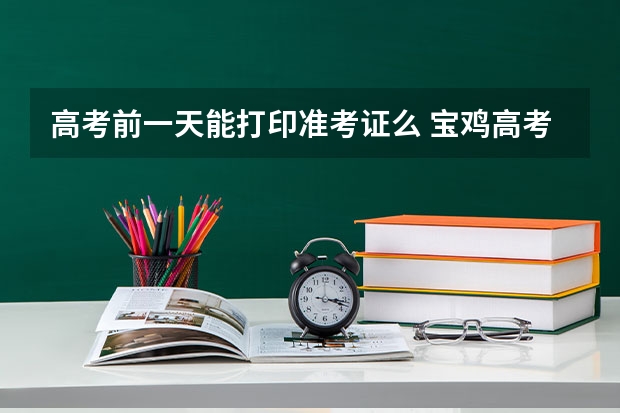 高考前一天能打印准考证么 宝鸡高考准考证发放时间及打印查询网址平台入口