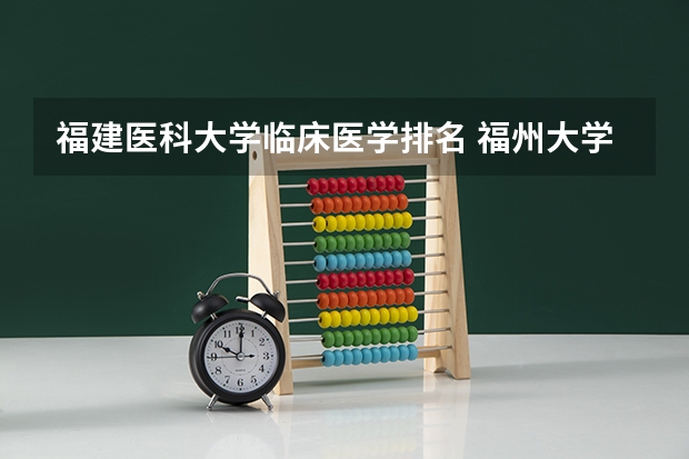 福建医科大学临床医学排名 福州大学排名全国第几位