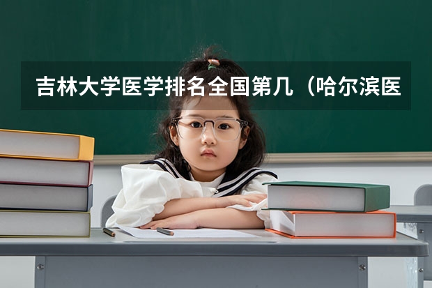 吉林大学医学排名全国第几（哈尔滨医科大学生排名）