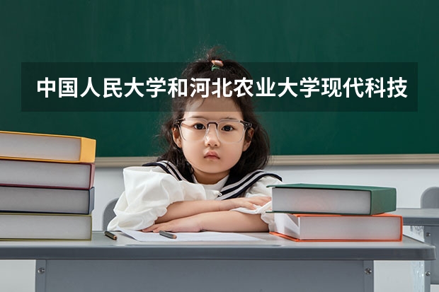 中国人民大学和河北农业大学现代科技学院哪个好 分数线对比