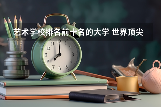 艺术学校排名前十名的大学 世界顶尖艺术学院排名