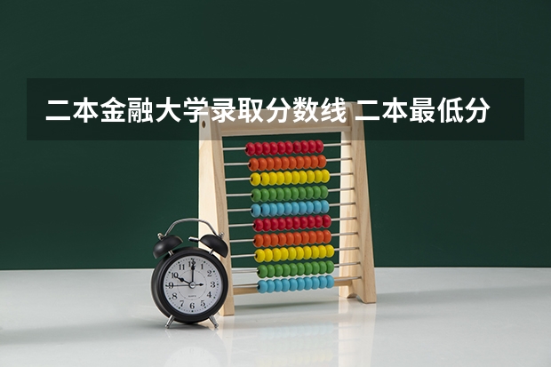 二本金融大学录取分数线 二本最低分数线的大学