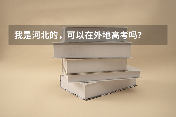 我是河北的，可以在外地高考吗？