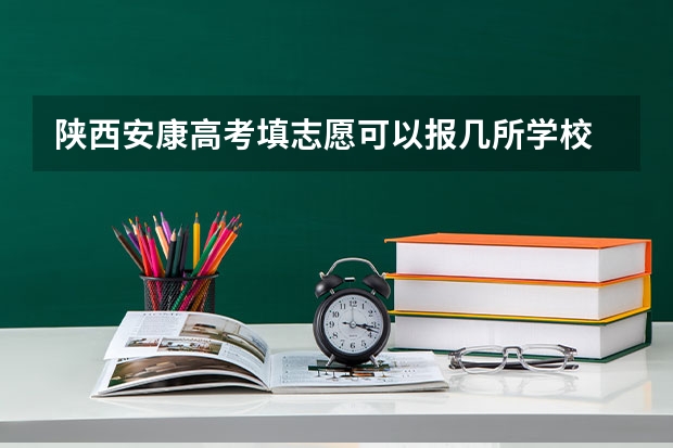 陕西安康高考填志愿可以报几所学校 今年全国各省的高考志愿填报时间是几号？