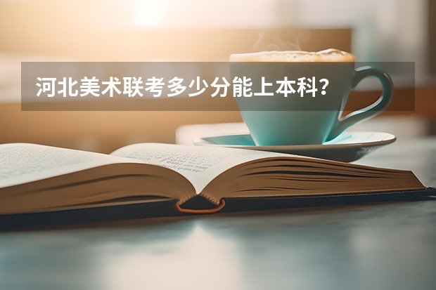 河北美术联考多少分能上本科？