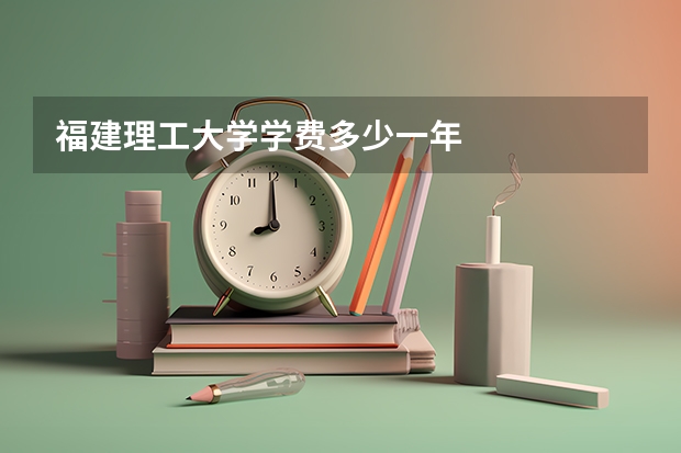福建理工大学学费多少一年