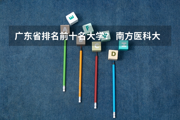 广东省排名前十名大学？ 南方医科大学排名