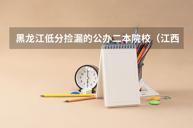 黑龙江低分捡漏的公办二本院校（江西高考490分理科能几本）