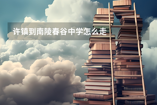 许镇到南陵春谷中学怎么走