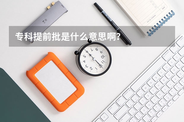 专科提前批是什么意思啊？