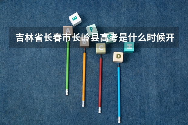 吉林省长春市长岭县高考是什么时候开始考试?