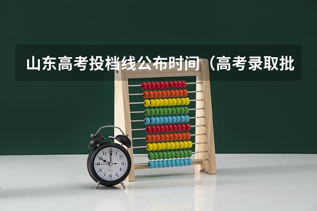 山东高考投档线公布时间（高考录取批次时间）