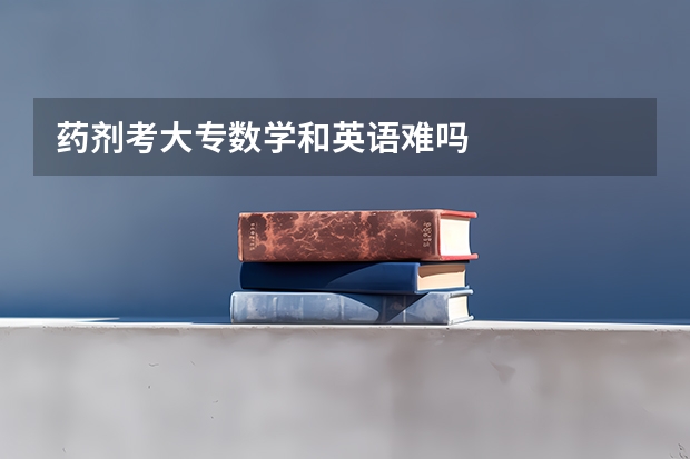 药剂考大专数学和英语难吗
