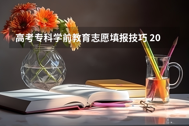 高考专科学前教育志愿填报技巧 2023女生专科最吃香的十大专业 适合女生的20个专业