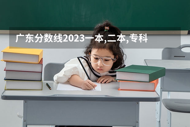 广东分数线2023一本,二本,专科 广东本科二本大学排名及分数线
