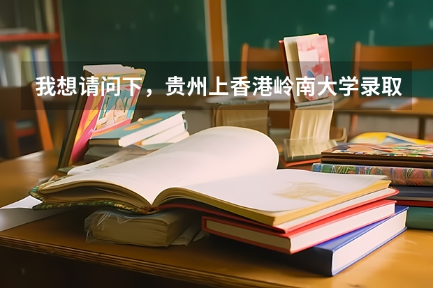 我想请问下,贵州上香港岭南大学录取分数线是多少啊??? 急急急