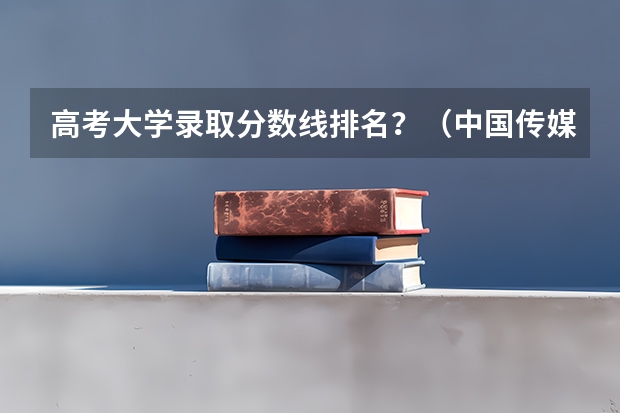 高考大学录取分数线排名？（中国传媒大学分数线）