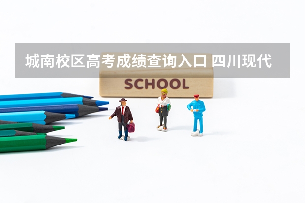 城南校区高考成绩查询入口 四川现代职业技术学院单招成绩查询