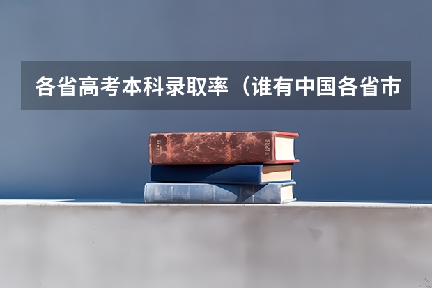 各省高考本科录取率（谁有中国各省市历年高考录取率数据，跪求）