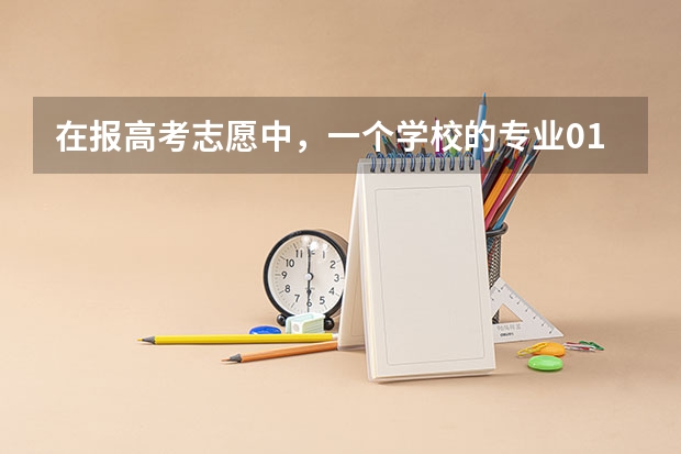 在报高考志愿中，一个学校的专业01,02,03等的区别在哪？大学录取专业代号02 填志愿一个学校可以填几个专业
