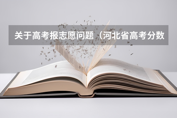 关于高考报志愿问题(河北省高考分数线要详细的)