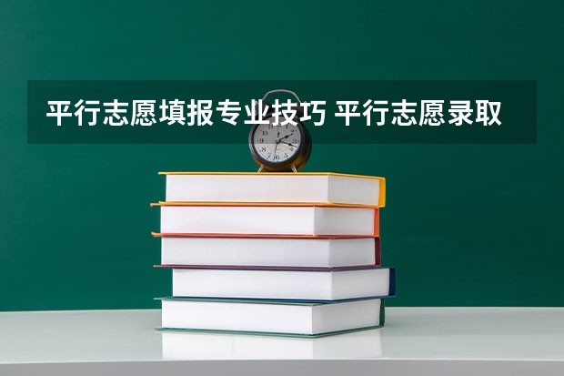 平行志愿填报专业技巧 平行志愿录取规则及填报技巧