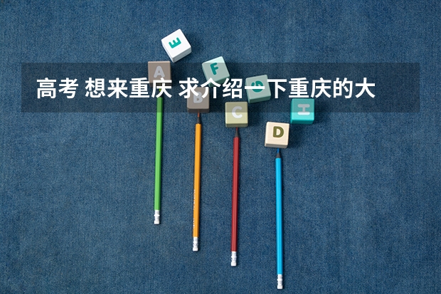 高考 想来重庆 求介绍一下重庆的大学及分数线（四川高考投档线一览表,本科提前批批次最低投档分数线出炉）