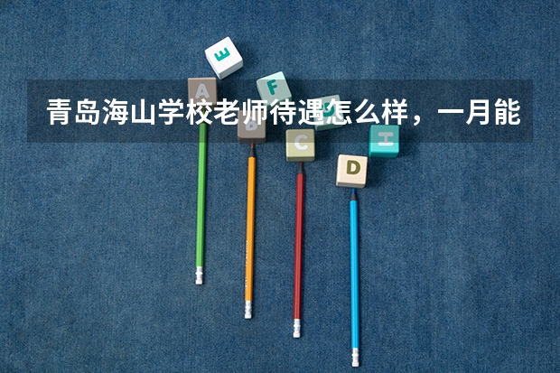 青岛海山学校老师待遇怎么样，一月能拿到手多少钱，累吗？（体育老师）