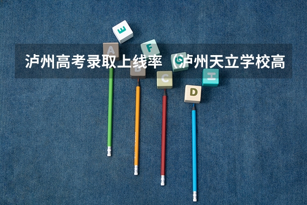 泸州高考录取上线率（泸州天立学校高考录取率）