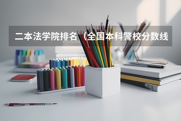 二本法学院排名（全国本科警校分数线？）