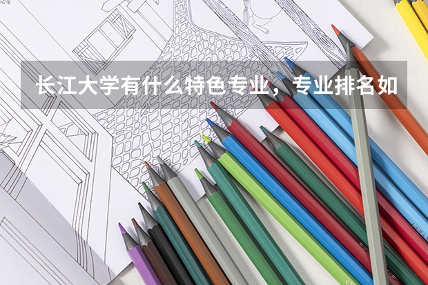 长江大学有什么特色专业，专业排名如何