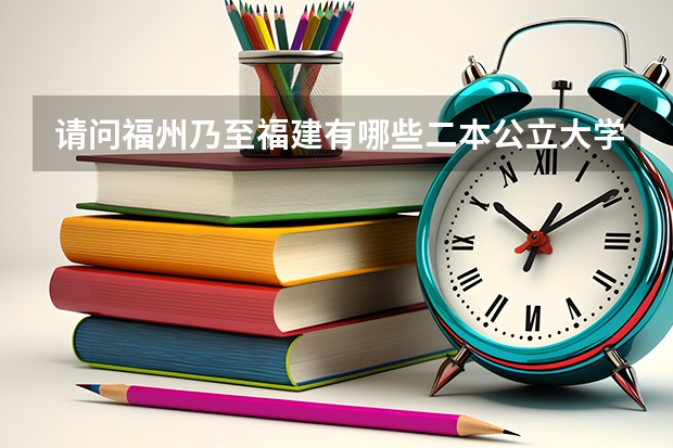 请问福州乃至福建有哪些二本公立大学好点？分数线大约是多少？谢谢