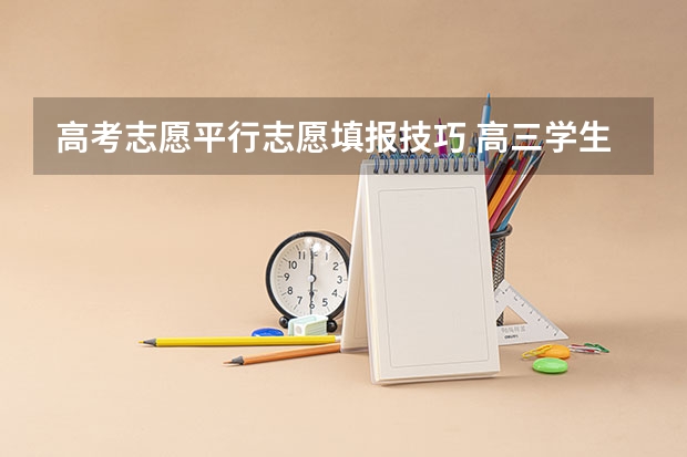 高考志愿平行志愿填报技巧 高三学生志愿填报技巧指南