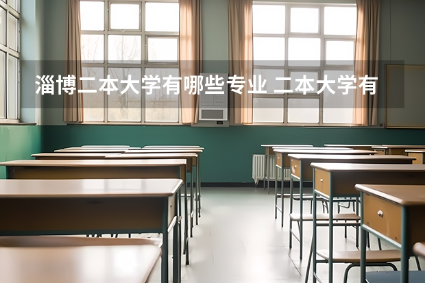 淄博二本大学有哪些专业 二本大学有哪些 大学内容介绍