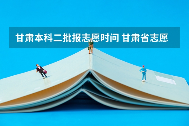 甘肃本科二批报志愿时间 甘肃省志愿填报时间