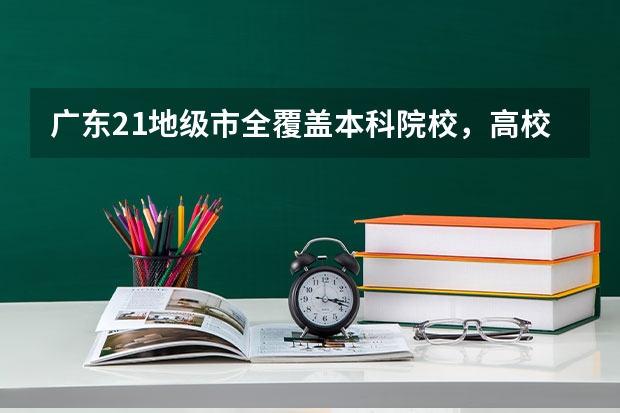 广东21地级市全覆盖本科院校，高校对当地经济的发展起到了什么作用？